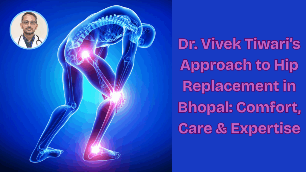 Dr. Vivek Tiwaris Approach to Hip Replacement in Bhopal Comfort Care Expertise 1