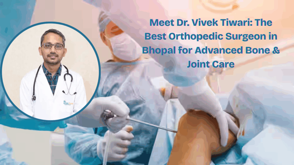 Meet Dr. Vivek Tiwari The Best Orthopedic Surgeon in Bhopal for Advanced Bone Joint Care