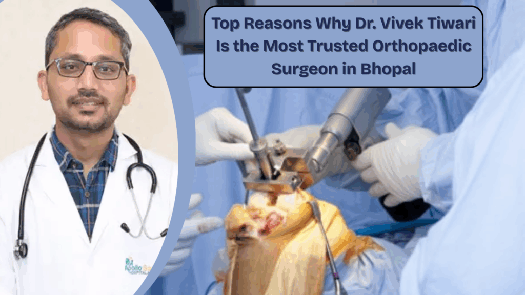 Top Reasons Why Dr. Vivek Tiwari Is the Most Trusted Orthopaedic Surgeon in Bhopal